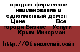 продаю фирменное наименование и одноименный домен › Цена ­ 3 000 000 - Все города Бизнес » Услуги   . Крым,Инкерман